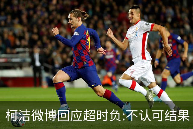 柯洁微博回应超时负:不认可结果 希望引以为戒