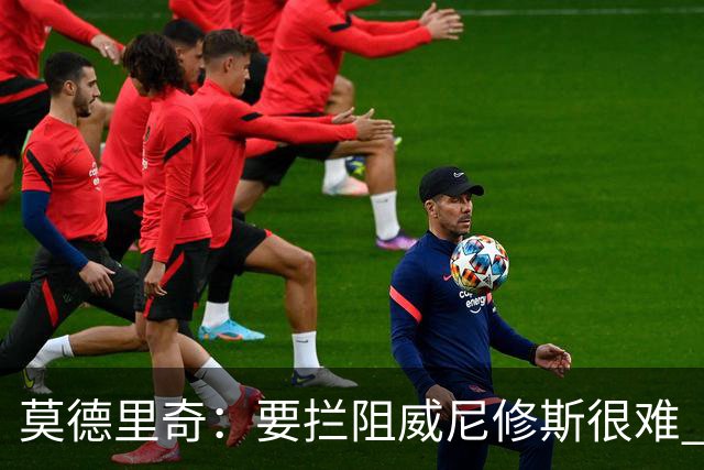 莫德里奇：要拦阻威尼修斯很难 但我会尽力去做